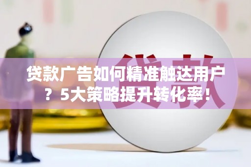 台中贷款广告如何精准触达用户？5大策略提升转化率！