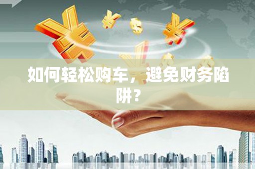 台中如何轻松购车，避免财务陷阱？