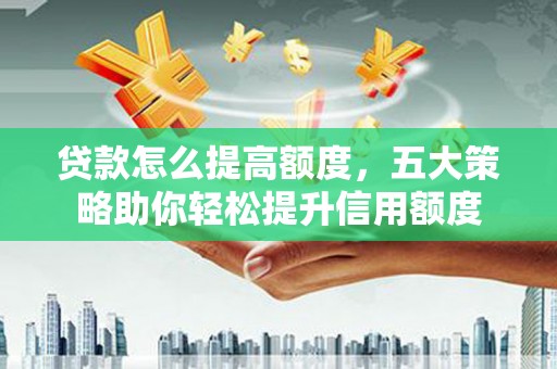 台中贷款怎么提高额度，五大策略助你轻松提升信用额度