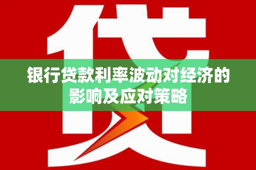 台中银行贷款利率波动对经济的影响及应对策略