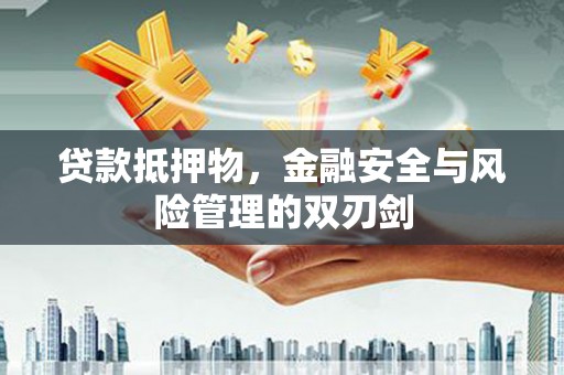 台中贷款抵押物，金融安全与风险管理的双刃剑