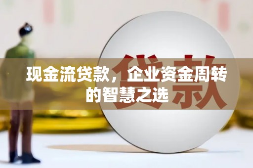 台中现金流贷款，企业资金周转的智慧之选