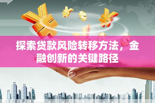 台中探索贷款风险转移方法，金融创新的关键路径