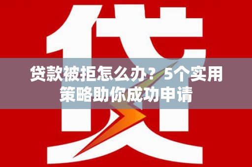 台中贷款被拒怎么办？5个实用策略助你成功申请