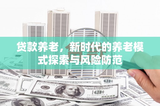 台中贷款养老，新时代的养老模式探索与风险防范